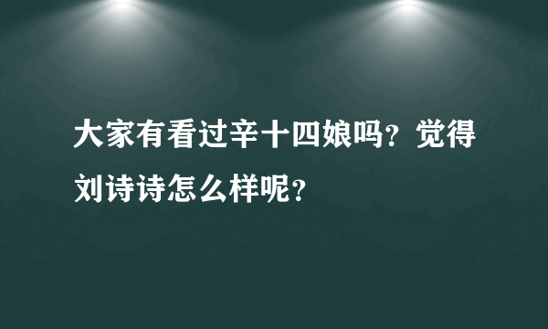 大家有看过辛十四娘吗？觉得刘诗诗怎么样呢？