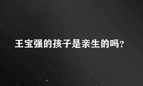 王宝强的孩子是亲生的吗？