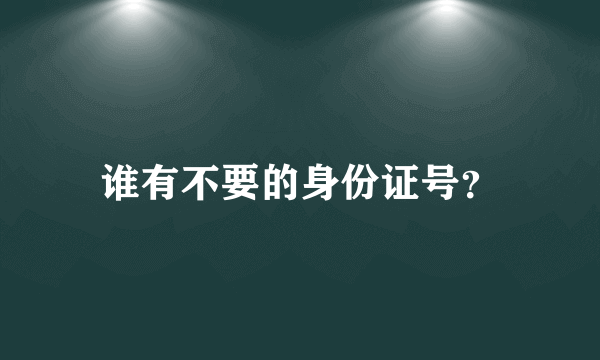 谁有不要的身份证号？