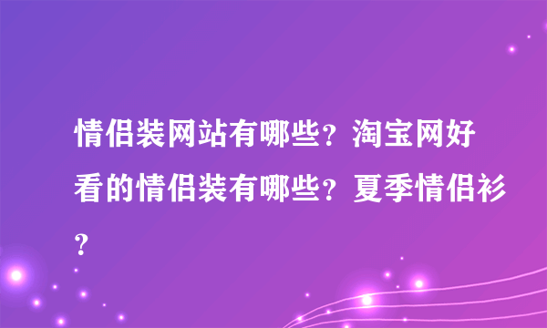 情侣装网站有哪些？淘宝网好看的情侣装有哪些？夏季情侣衫？