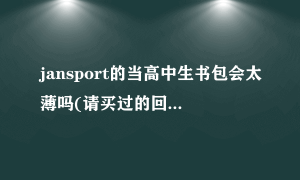 jansport的当高中生书包会太薄吗(请买过的回答，最多可以装几本大本书呢，会不会很软定不了型背起来不好看？