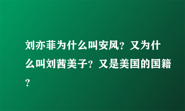 刘亦菲为什么叫安风？又为什么叫刘茜美子？又是美国的国籍？