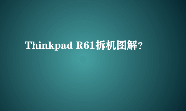 Thinkpad R61拆机图解？