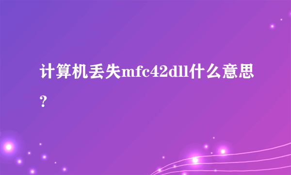 计算机丢失mfc42dll什么意思？