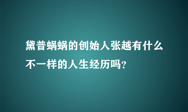 黛普蜗蜗的创始人张越有什么不一样的人生经历吗？