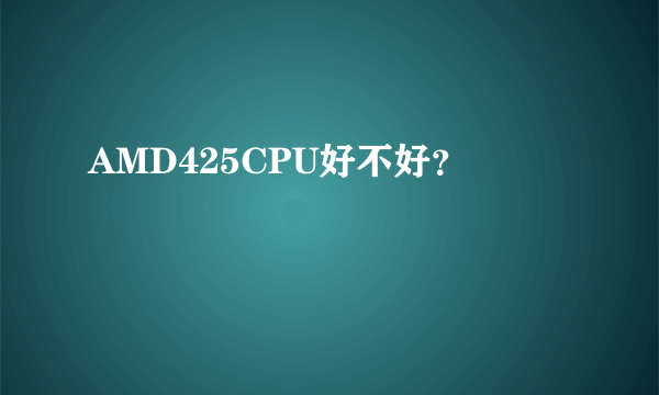 AMD425CPU好不好？