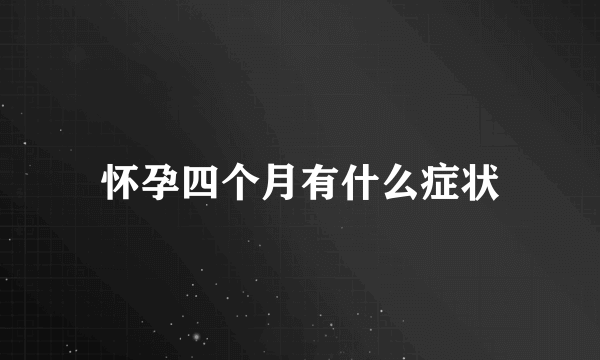 怀孕四个月有什么症状