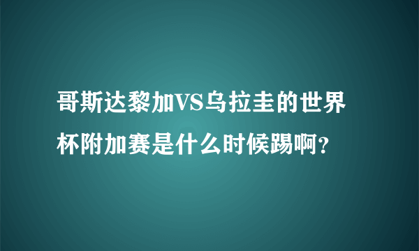 哥斯达黎加VS乌拉圭的世界杯附加赛是什么时候踢啊？