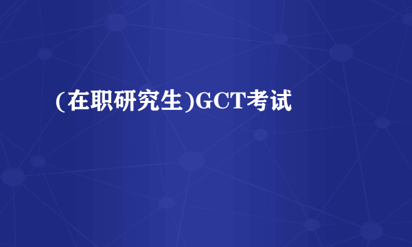 (在职研究生)GCT考试 