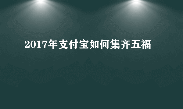 2017年支付宝如何集齐五福