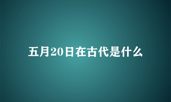 五月20日在古代是什么