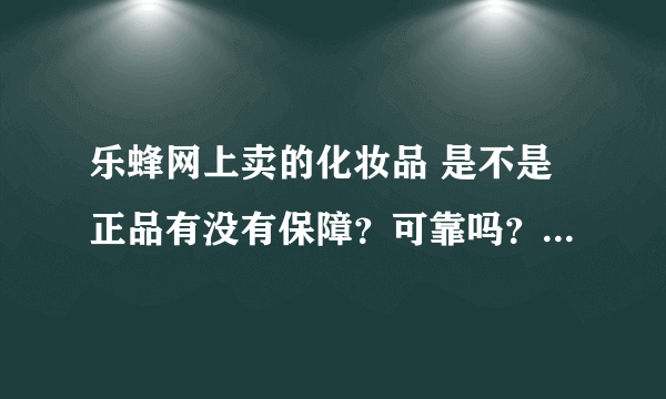 乐蜂网上卖的化妆品 是不是正品有没有保障？可靠吗？保真吗 ？如果是假货怎么办 有什么服务承诺吗？