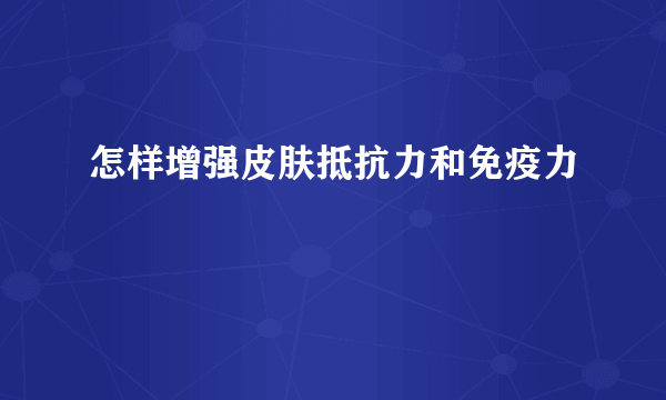 怎样增强皮肤抵抗力和免疫力