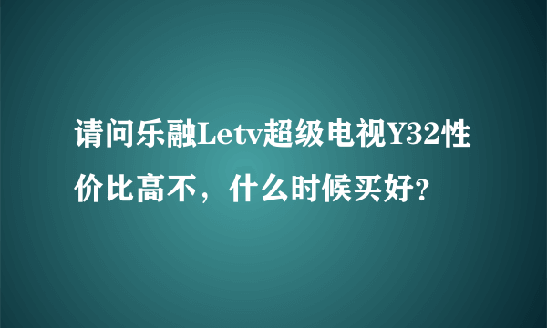 请问乐融Letv超级电视Y32性价比高不，什么时候买好？