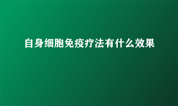 自身细胞免疫疗法有什么效果