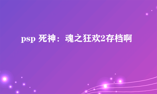 psp 死神：魂之狂欢2存档啊