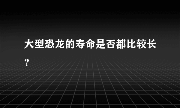 大型恐龙的寿命是否都比较长？