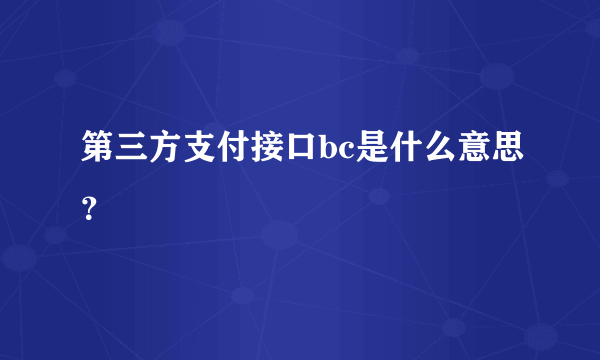 第三方支付接口bc是什么意思？