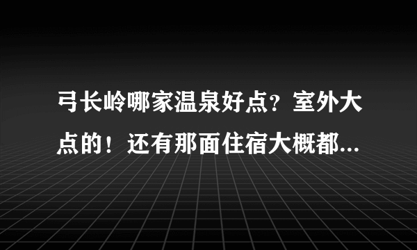 弓长岭哪家温泉好点？室外大点的！还有那面住宿大概都什么价位？十一去人多么