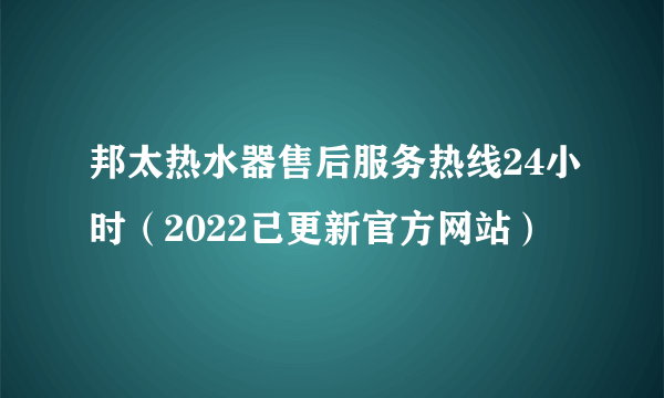 邦太热水器售后服务热线24小时（2022已更新官方网站）