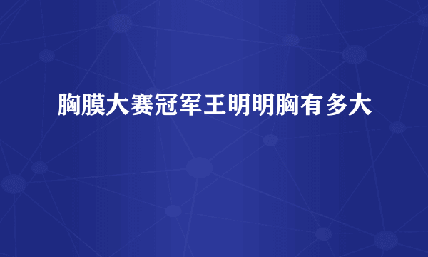 胸膜大赛冠军王明明胸有多大