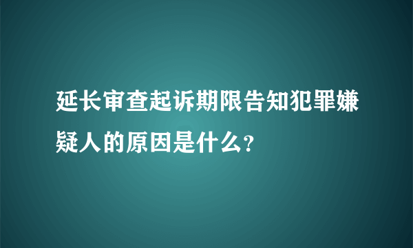 延长审查起诉期限告知犯罪嫌疑人的原因是什么？