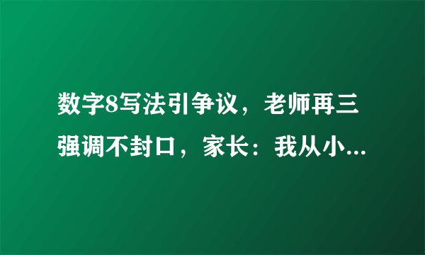 数字8写法引争议，老师再三强调不封口，家长：我从小就写封口