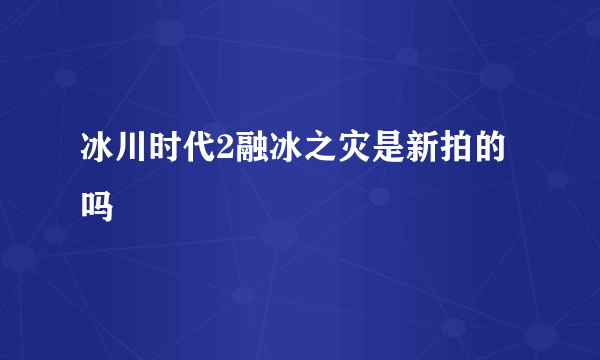 冰川时代2融冰之灾是新拍的吗