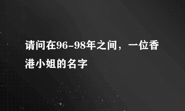 请问在96-98年之间，一位香港小姐的名字