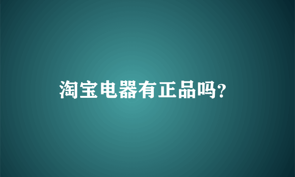 淘宝电器有正品吗？