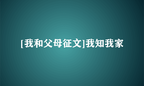 [我和父母征文]我知我家