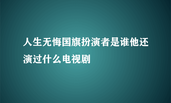 人生无悔国旗扮演者是谁他还演过什么电视剧