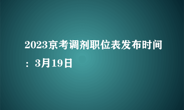 2023京考调剂职位表发布时间：3月19日