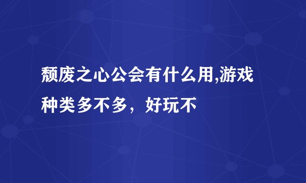 颓废之心公会有什么用,游戏种类多不多，好玩不