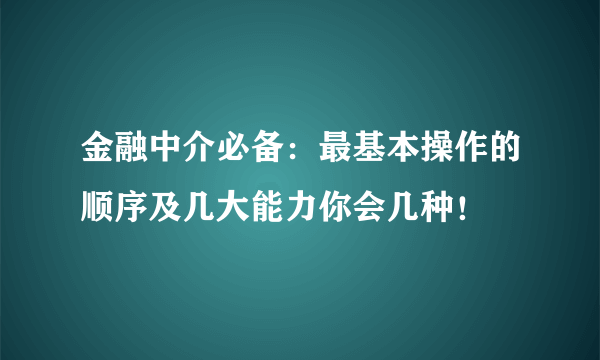 金融中介必备：最基本操作的顺序及几大能力你会几种！