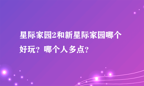 星际家园2和新星际家园哪个好玩？哪个人多点？