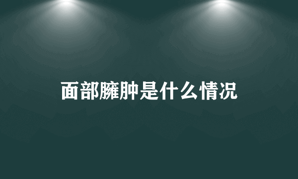 面部臃肿是什么情况