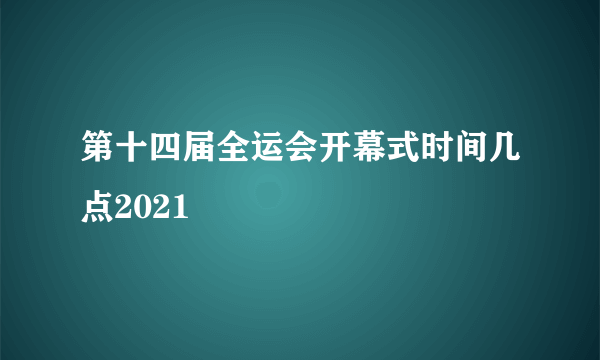 第十四届全运会开幕式时间几点2021