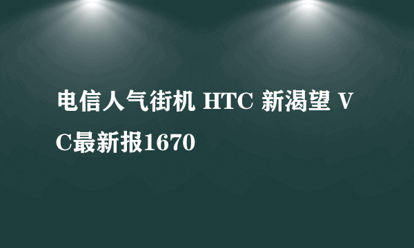 电信人气街机 HTC 新渴望 VC最新报1670