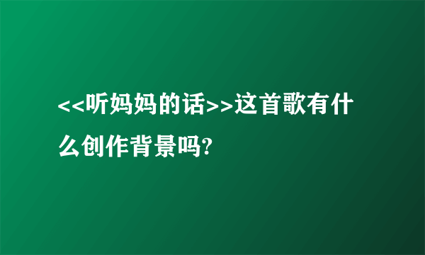 <<听妈妈的话>>这首歌有什么创作背景吗?