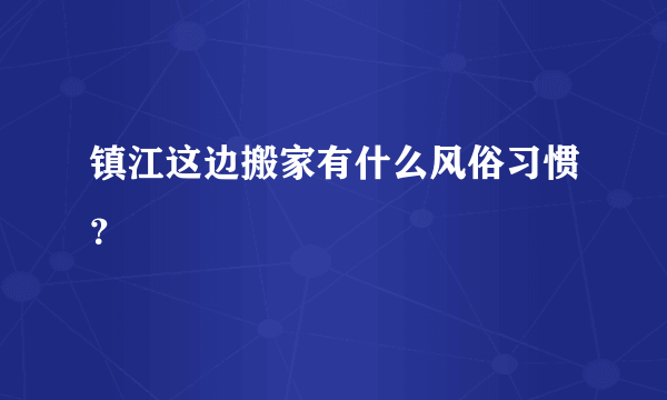 镇江这边搬家有什么风俗习惯？