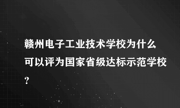 赣州电子工业技术学校为什么可以评为国家省级达标示范学校？