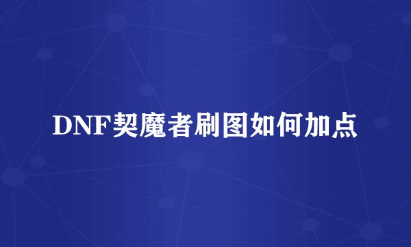 DNF契魔者刷图如何加点