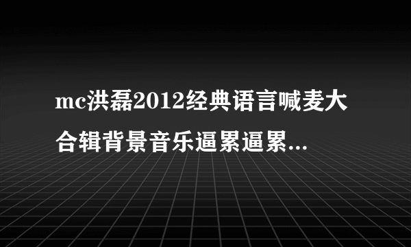 mc洪磊2012经典语言喊麦大合辑背景音乐逼累逼累逼的歌是什么歌啊