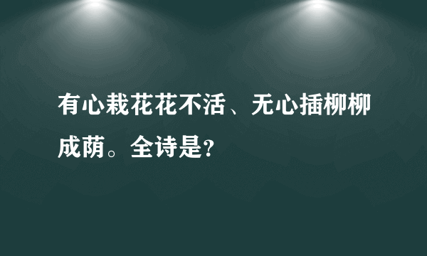 有心栽花花不活、无心插柳柳成荫。全诗是？