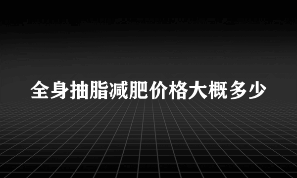 全身抽脂减肥价格大概多少