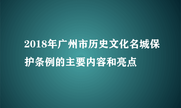 2018年广州市历史文化名城保护条例的主要内容和亮点