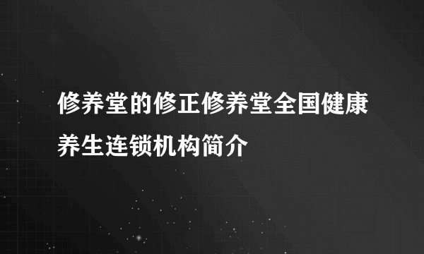 修养堂的修正修养堂全国健康养生连锁机构简介