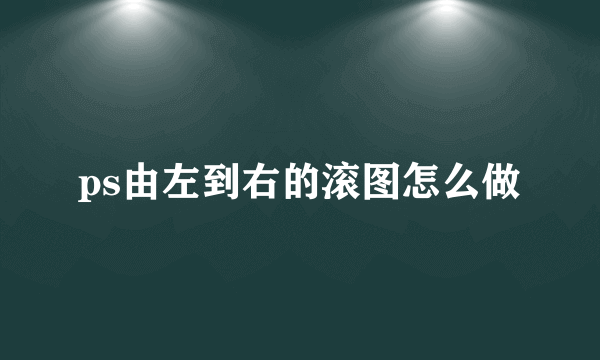 ps由左到右的滚图怎么做