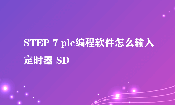 STEP 7 plc编程软件怎么输入定时器 SD